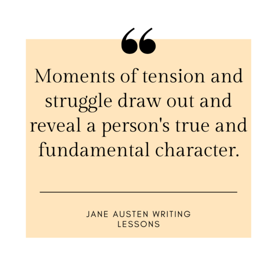 Moments of tension and struggle draw out and reveal a person's true and fundamental character. -Jane Austen Writing Lessons