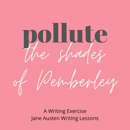 Pollute the Shades of Pemberley: A Writing Exercise. Jane Austen Writing Lessons