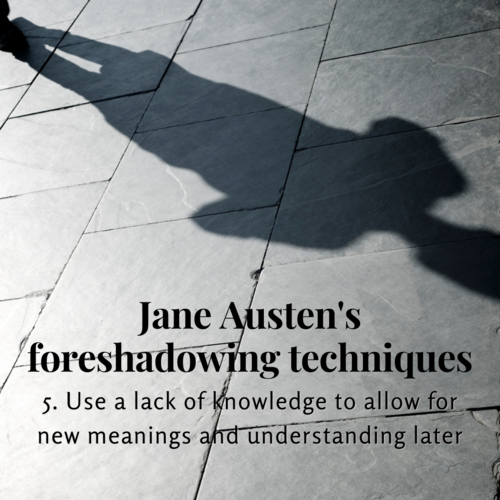 Jane Austen's foreshadowing techniques. 5. Use a lack of knowledge to allow for new meanings and understanding later.