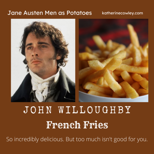 John Willoughby: French Fries. So incredibly delicious. But too much isn't good for you.